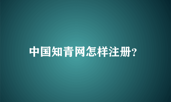 中国知青网怎样注册？