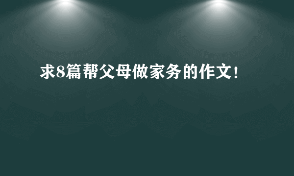 求8篇帮父母做家务的作文！