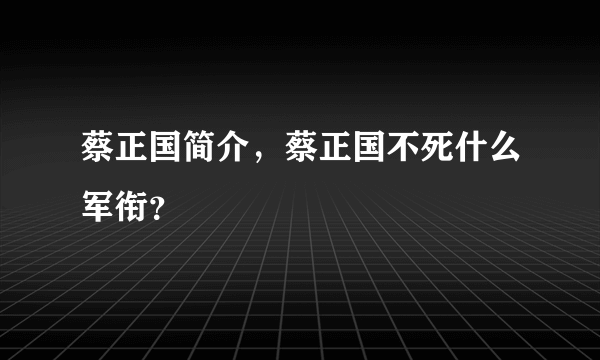 蔡正国简介，蔡正国不死什么军衔？