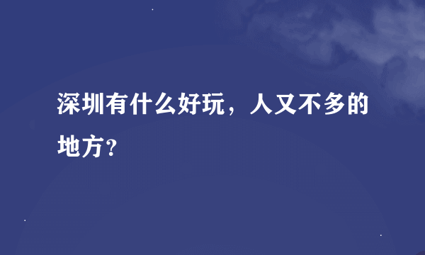 深圳有什么好玩，人又不多的地方？