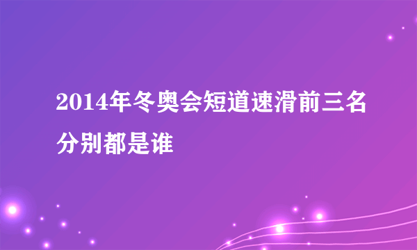 2014年冬奥会短道速滑前三名分别都是谁