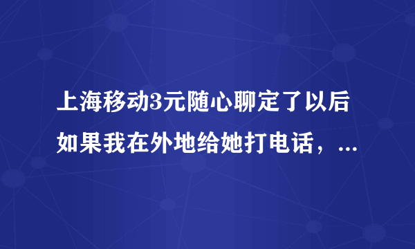 上海移动3元随心聊定了以后如果我在外地给她打电话，怎么才能免漫游费？