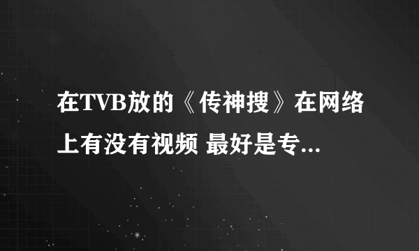 在TVB放的《传神搜》在网络上有没有视频 最好是专辑 全集的