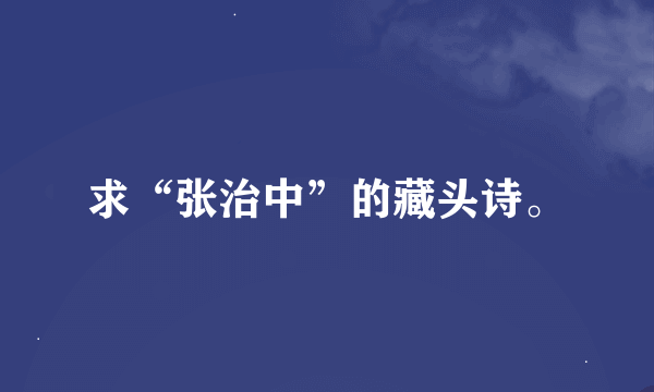 求“张治中”的藏头诗。