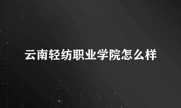 云南轻纺职业学院怎么样