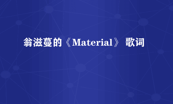 翁滋蔓的《Material》 歌词