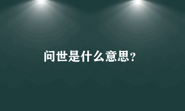 问世是什么意思？