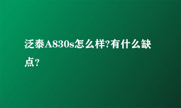 泛泰A830s怎么样?有什么缺点？