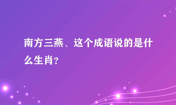 南方三燕、这个成语说的是什么生肖？