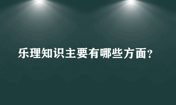 乐理知识主要有哪些方面？