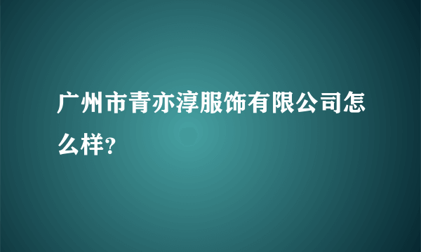 广州市青亦淳服饰有限公司怎么样？