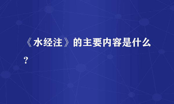 《水经注》的主要内容是什么？