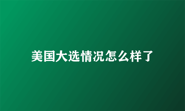 美国大选情况怎么样了