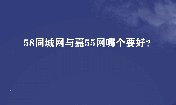 58同城网与嘉55网哪个要好？