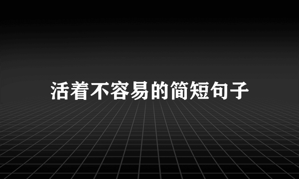 活着不容易的简短句子