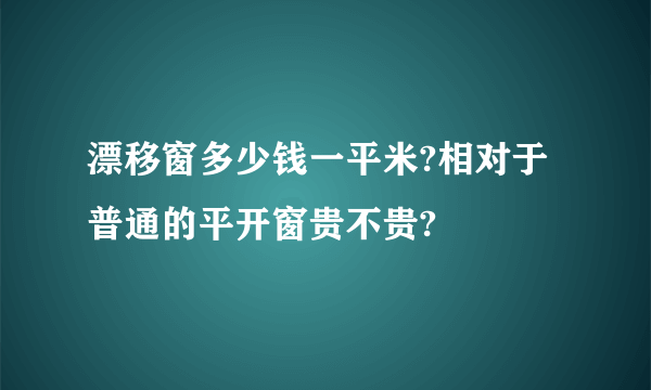 漂移窗多少钱一平米?相对于普通的平开窗贵不贵?