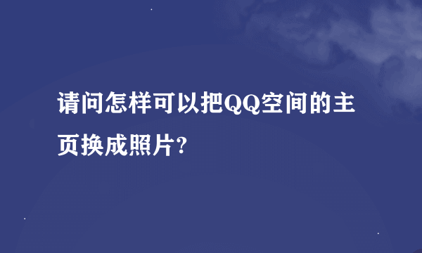 请问怎样可以把QQ空间的主页换成照片?