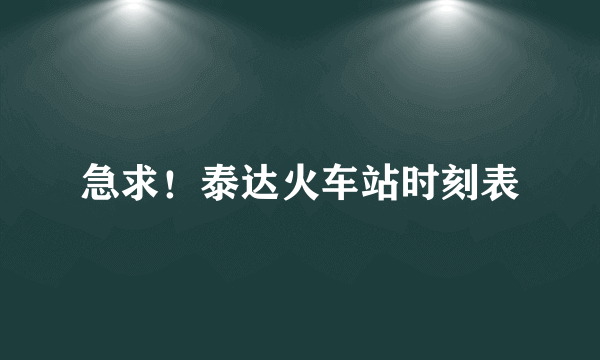 急求！泰达火车站时刻表