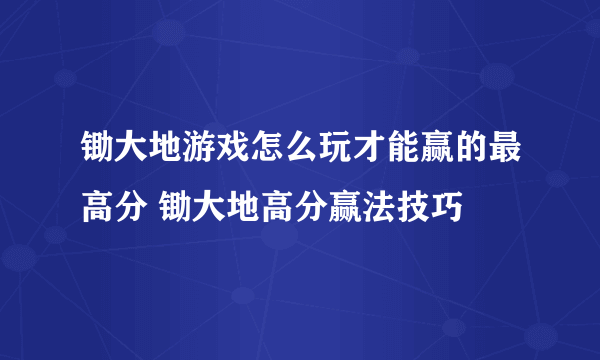 锄大地游戏怎么玩才能赢的最高分 锄大地高分赢法技巧