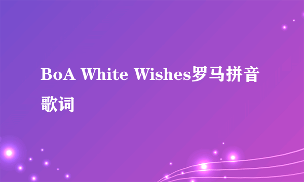 BoA White Wishes罗马拼音歌词