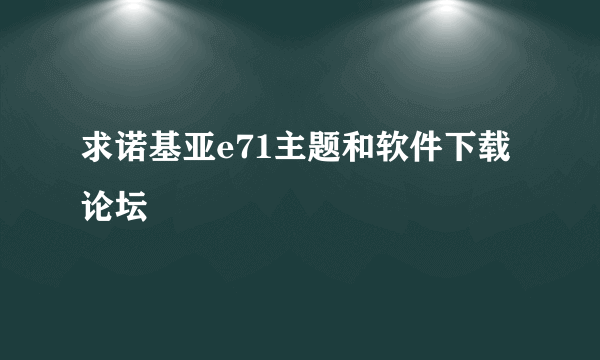 求诺基亚e71主题和软件下载论坛