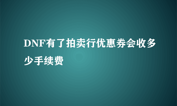 DNF有了拍卖行优惠券会收多少手续费