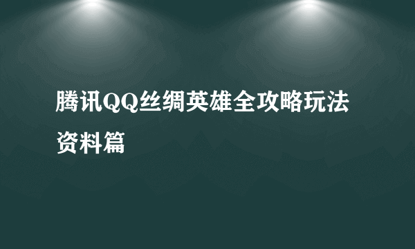 腾讯QQ丝绸英雄全攻略玩法资料篇