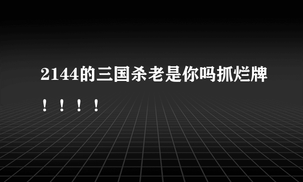 2144的三国杀老是你吗抓烂牌！！！！