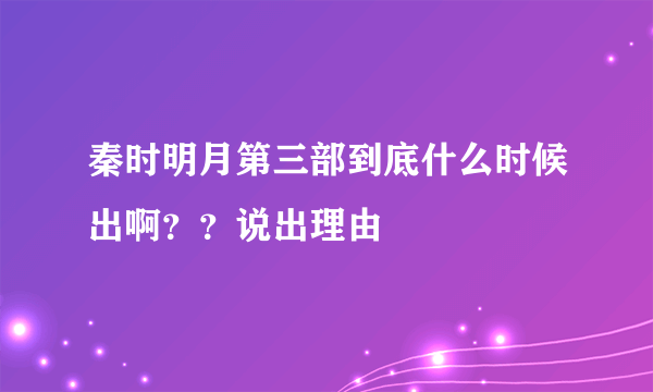 秦时明月第三部到底什么时候出啊？？说出理由