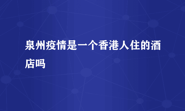 泉州疫情是一个香港人住的酒店吗