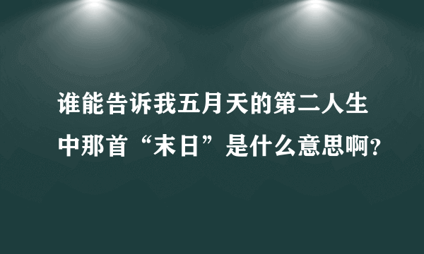 谁能告诉我五月天的第二人生中那首“末日”是什么意思啊？