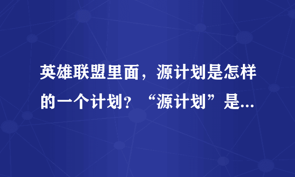 英雄联盟里面，源计划是怎样的一个计划？“源计划”是什么意思！