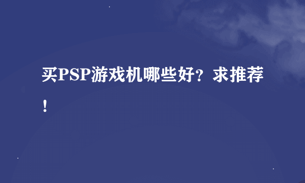 买PSP游戏机哪些好？求推荐！