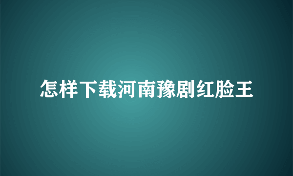 怎样下载河南豫剧红脸王