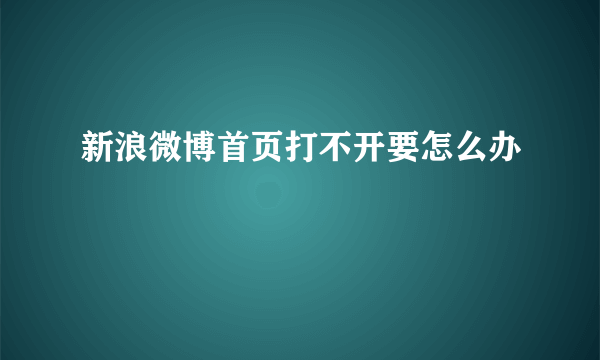 新浪微博首页打不开要怎么办