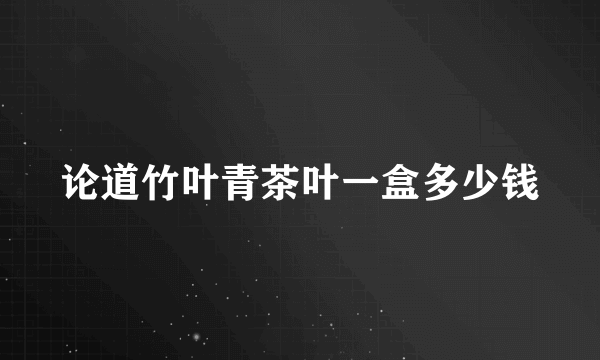 论道竹叶青茶叶一盒多少钱