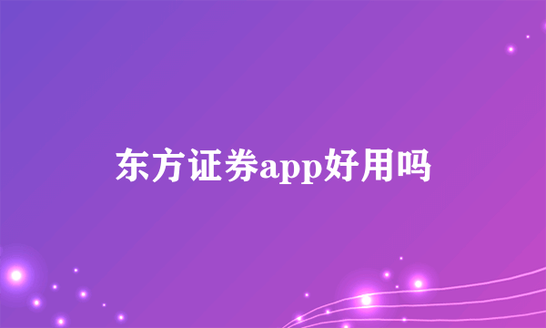 东方证券app好用吗