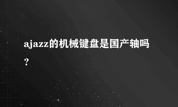 ajazz的机械键盘是国产轴吗？