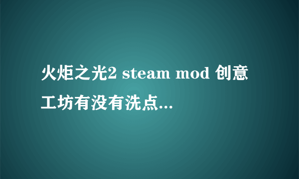 火炬之光2 steam mod 创意工坊有没有洗点水mod