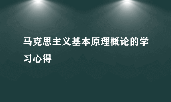 马克思主义基本原理概论的学习心得