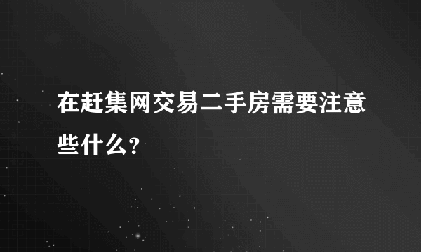 在赶集网交易二手房需要注意些什么？