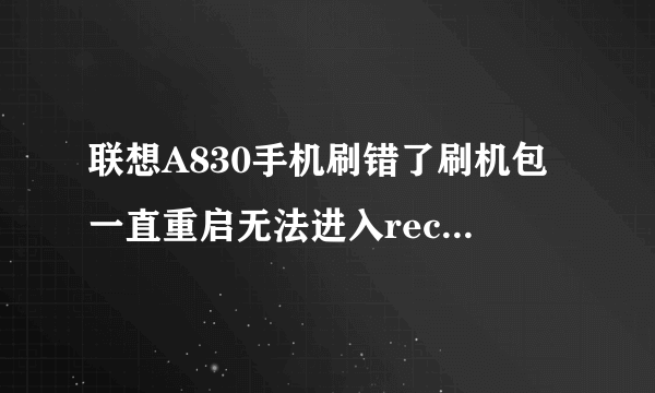 联想A830手机刷错了刷机包一直重启无法进入recovery并与电脑连接只跳一下安装程序失败