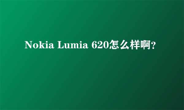 Nokia Lumia 620怎么样啊？