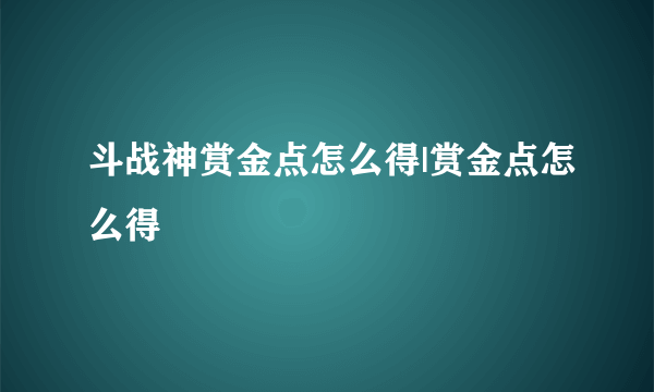 斗战神赏金点怎么得|赏金点怎么得