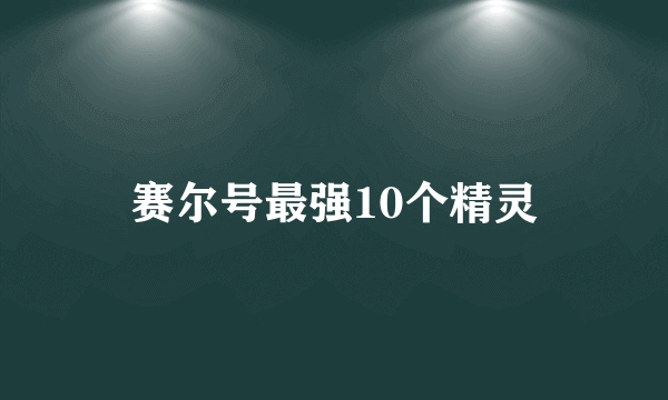 赛尔号最强10个精灵