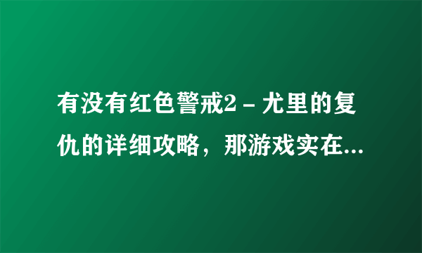 有没有红色警戒2－尤里的复仇的详细攻略，那游戏实在太难了。