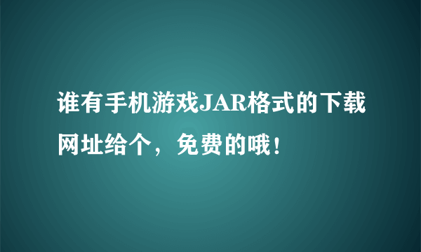 谁有手机游戏JAR格式的下载网址给个，免费的哦！