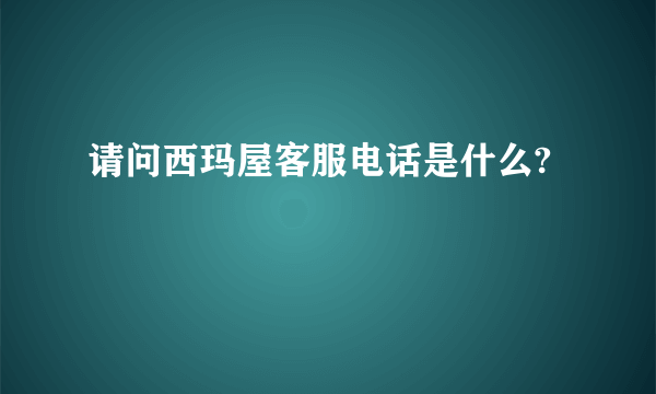 请问西玛屋客服电话是什么?