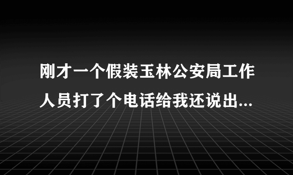 刚才一个假装玉林公安局工作人员打了个电话给我还说出了我的身份证号码怎么办