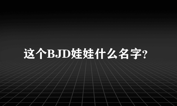 这个BJD娃娃什么名字？